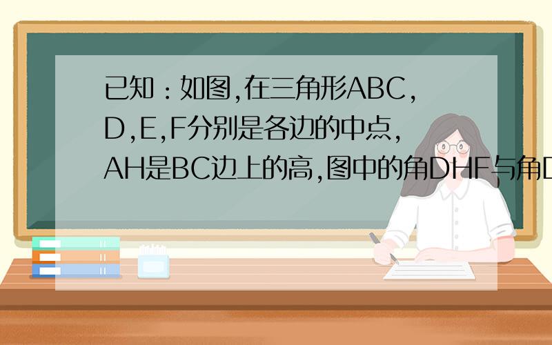 已知：如图,在三角形ABC,D,E,F分别是各边的中点,AH是BC边上的高,图中的角DHF与角DEF相等吗?为什么?