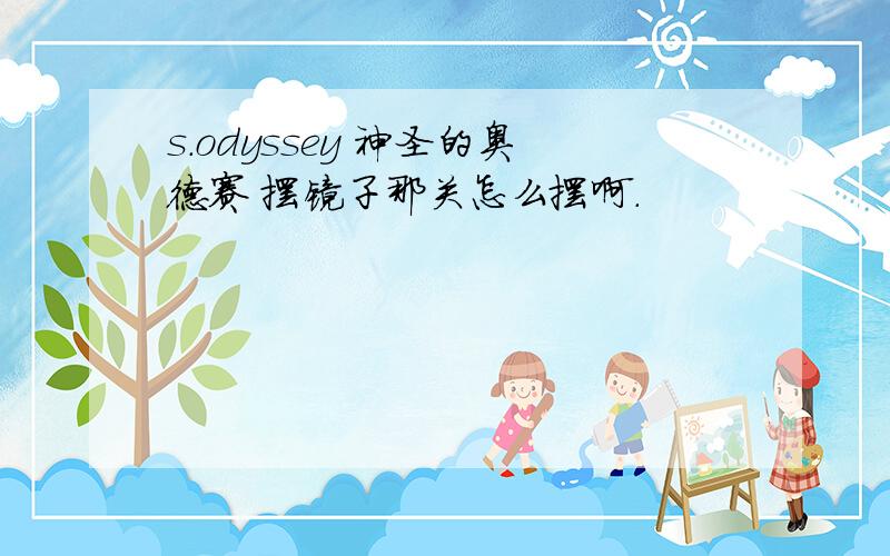 s.odyssey 神圣的奥德赛 摆镜子那关怎么摆啊.