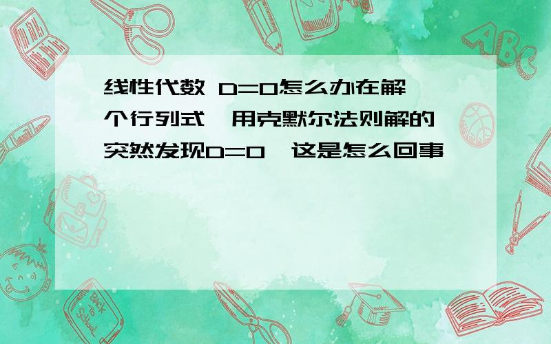 线性代数 D=0怎么办在解一个行列式,用克默尔法则解的,突然发现D=0,这是怎么回事