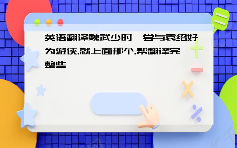 英语翻译魏武少时,尝与袁绍好为游侠.就上面那个.帮翻译完整些