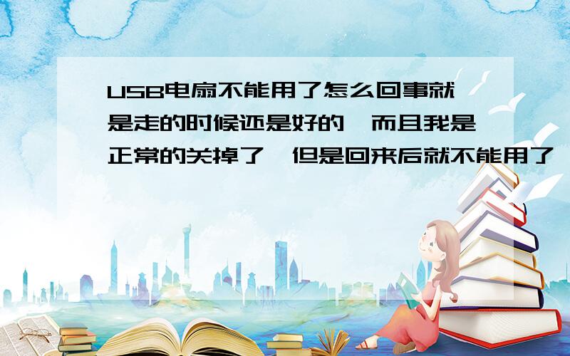 USB电扇不能用了怎么回事就是走的时候还是好的,而且我是正常的关掉了,但是回来后就不能用了,开了没反应,而且放了电池也不能用,怎么搞的,也没人碰啊,就是中间跳了一次电,只这原因吗?之