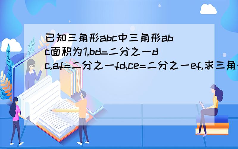 已知三角形abc中三角形abc面积为1,bd=二分之一dc,af=二分之一fd,ce=二分之一ef,求三角形def的面积要完整,要看得懂