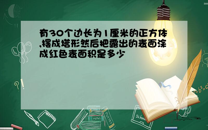 有30个边长为1厘米的正方体,摆成塔形然后把露出的表面涂成红色表面积是多少