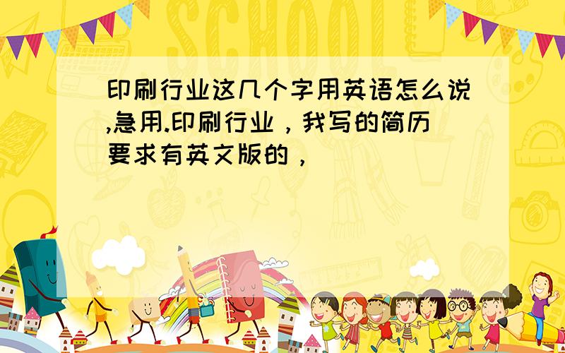 印刷行业这几个字用英语怎么说,急用.印刷行业，我写的简历要求有英文版的，