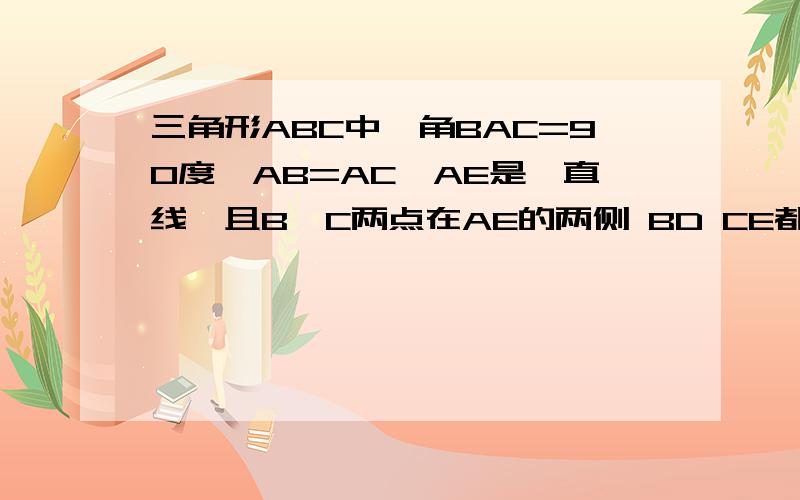 三角形ABC中,角BAC=90度,AB=AC,AE是一直线,且B、C两点在AE的两侧 BD CE都垂直于AE证明BD=DE+CE