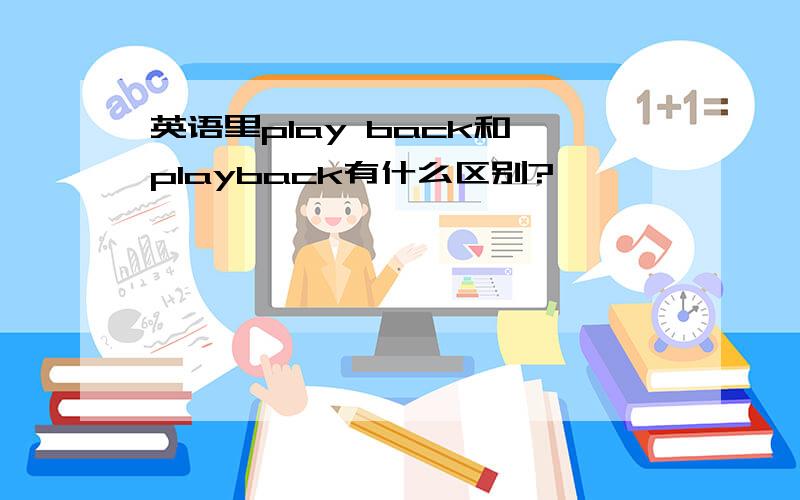 英语里play back和 playback有什么区别?