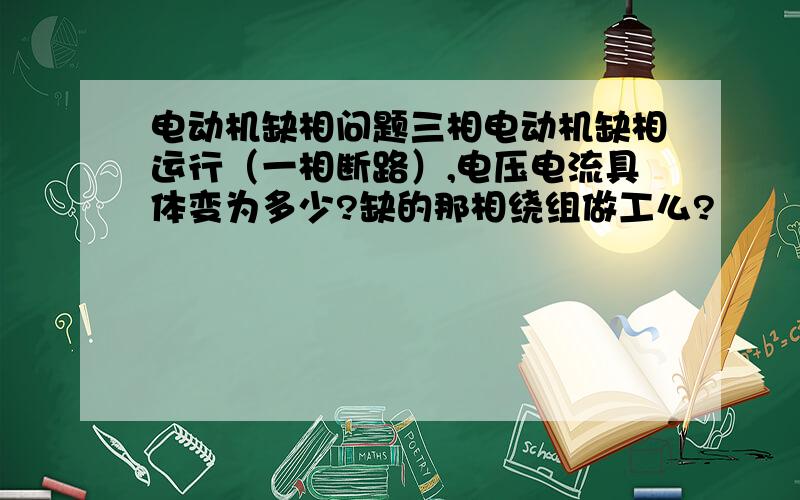 电动机缺相问题三相电动机缺相运行（一相断路）,电压电流具体变为多少?缺的那相绕组做工么?