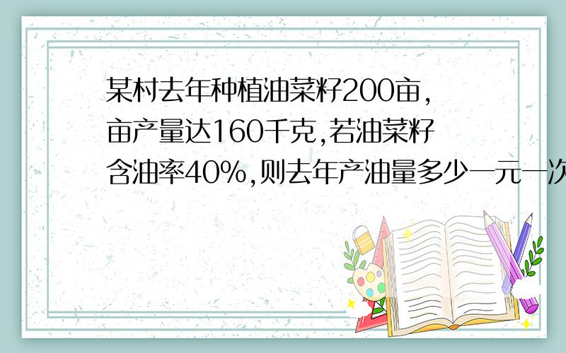 某村去年种植油菜籽200亩,亩产量达160千克,若油菜籽含油率40%,则去年产油量多少一元一次方程!