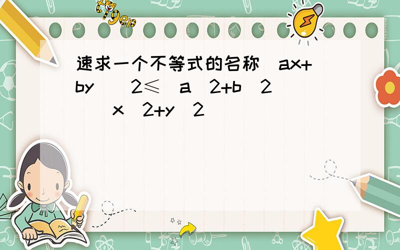 速求一个不等式的名称（ax+by)^2≤(a^2+b^2)(x^2+y^2)