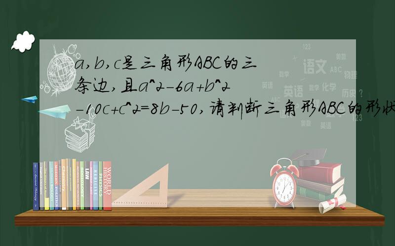 a,b,c是三角形ABC的三条边,且a^2-6a+b^2-10c+c^2=8b-50,请判断三角形ABC的形状