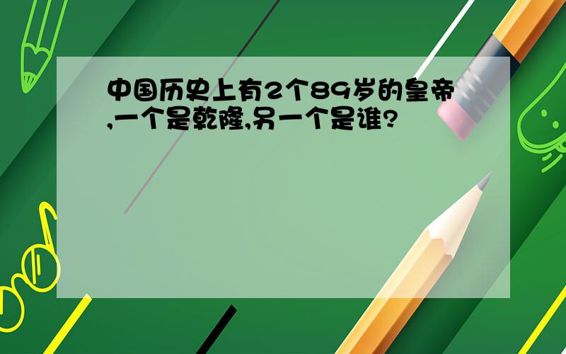 中国历史上有2个89岁的皇帝,一个是乾隆,另一个是谁?