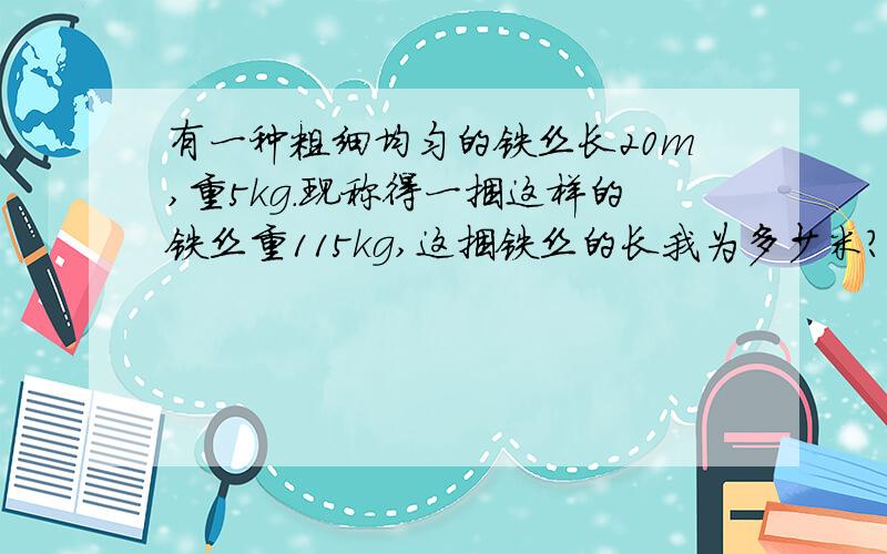 有一种粗细均匀的铁丝长20m,重5kg.现称得一捆这样的铁丝重115kg,这捆铁丝的长我为多少米?关系式怎么列,只求关系式