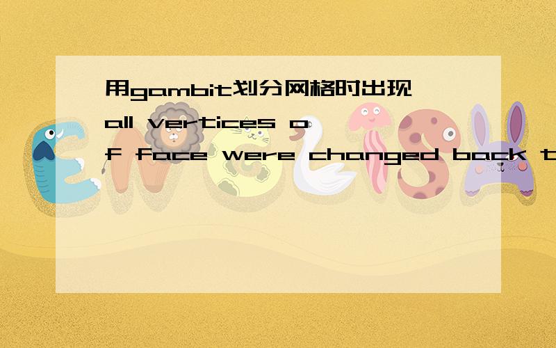 用gambit划分网格时出现all vertices of face were changed back to their origional types,