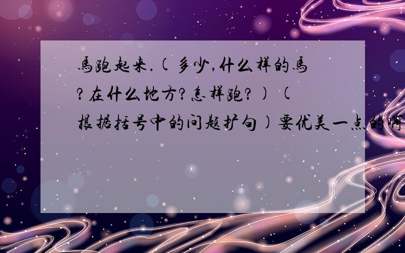 马跑起来.(多少,什么样的马?在什么地方?怎样跑?) (根据括号中的问题扩句)要优美一点的啊!