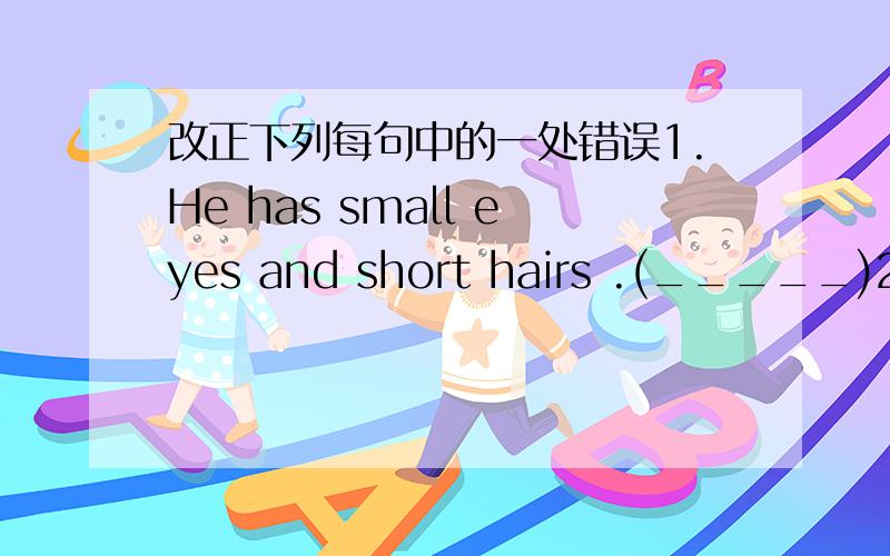 改正下列每句中的一处错误1.He has small eyes and short hairs .(_____)2.I haxe a round face and small eye.(_____)3.We are in same school.(_____)4.We have a nice house but a happy family.(_____)5.Dose she has a cell phong?(_____)