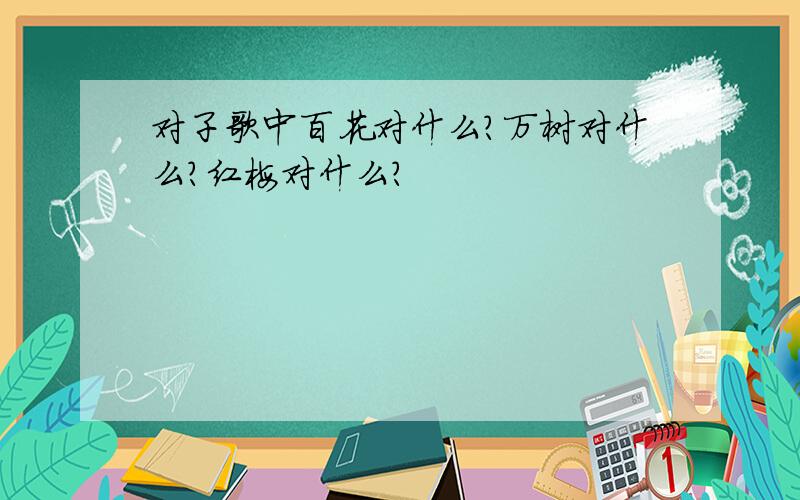 对子歌中百花对什么?万树对什么?红梅对什么?