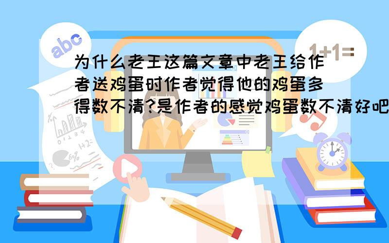 为什么老王这篇文章中老王给作者送鸡蛋时作者觉得他的鸡蛋多得数不清?是作者的感觉鸡蛋数不清好吧、再说一遍· 是作者为什么感觉老王的鸡蛋多得数不清？