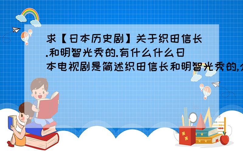 求【日本历史剧】关于织田信长.和明智光秀的.有什么什么日本电视剧是简述织田信长和明智光秀的,介绍下名字.电影也可以~~