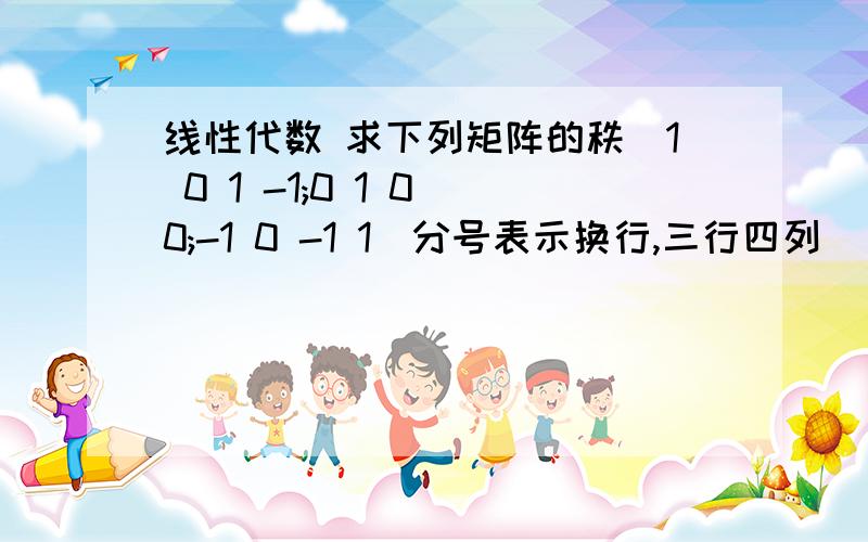 线性代数 求下列矩阵的秩(1 0 1 -1;0 1 0 0;-1 0 -1 1)分号表示换行,三行四列