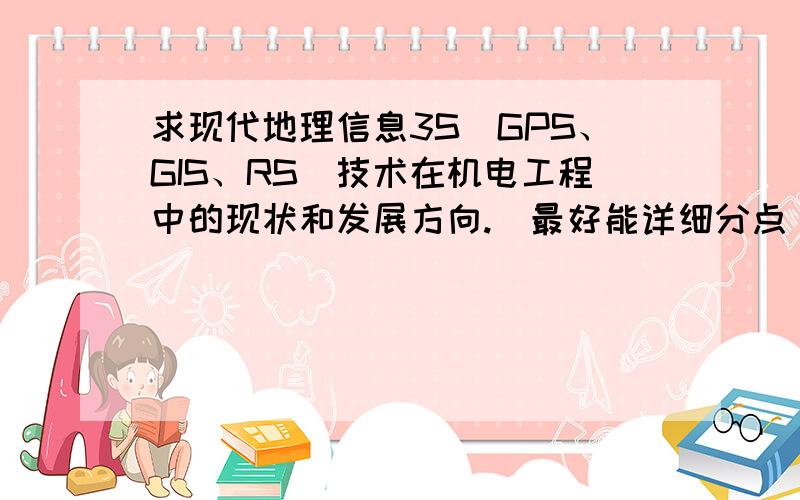 求现代地理信息3S（GPS、GIS、RS）技术在机电工程中的现状和发展方向.（最好能详细分点）