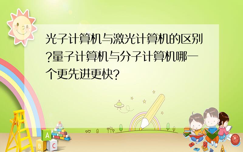 光子计算机与激光计算机的区别?量子计算机与分子计算机哪一个更先进更快?