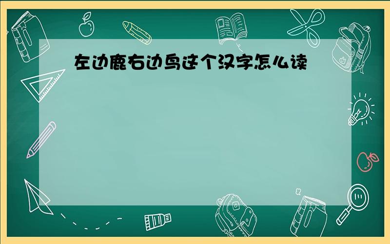 左边鹿右边鸟这个汉字怎么读