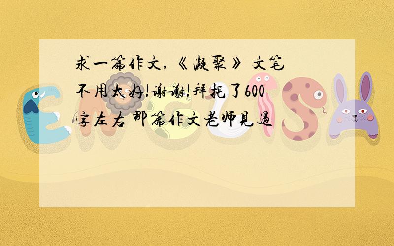 求一篇作文, 《凝聚》 文笔不用太好!谢谢!拜托了600字左右 那篇作文老师见过