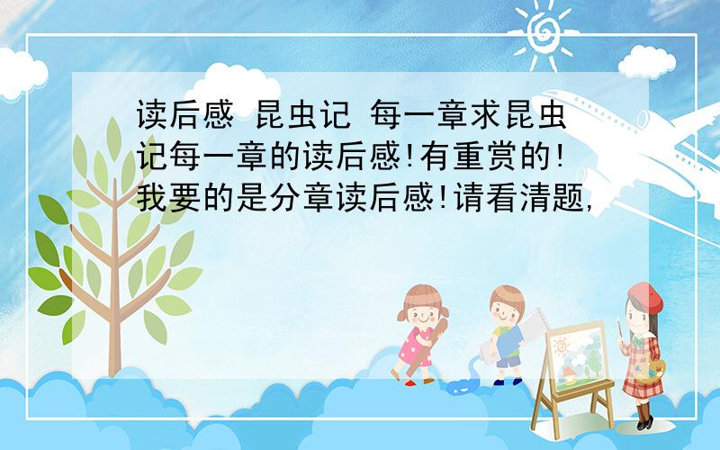 读后感 昆虫记 每一章求昆虫记每一章的读后感!有重赏的!我要的是分章读后感!请看清题,