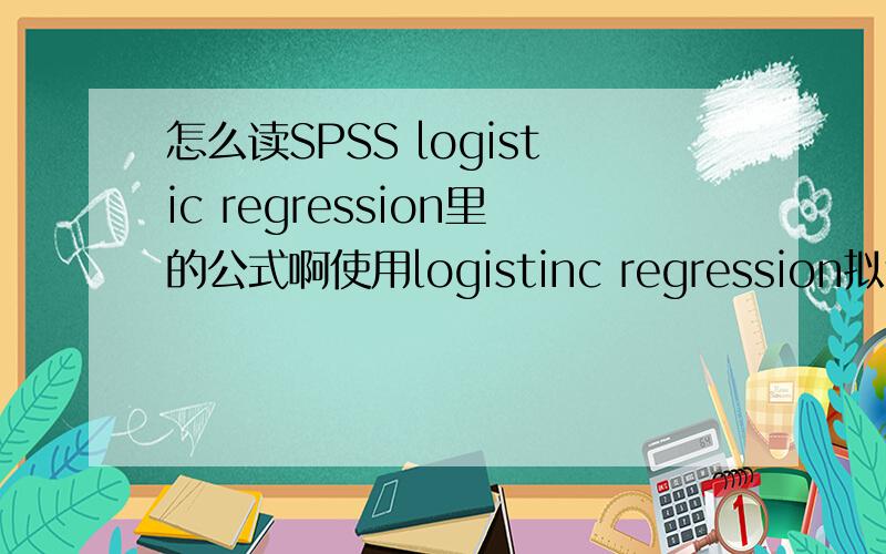 怎么读SPSS logistic regression里的公式啊使用logistinc regression拟合曲线,参数如下,没b0啊,该怎么读取方程的公式啊?Equation Model Summary Parameter Estimates R Square F df1 df2 Sig.Constant b1Logistic .905 57.117 1 6 .000