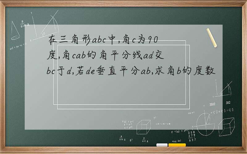 在三角形abc中,角c为90度,角cab的角平分线ad交bc于d,若de垂直平分ab,求角b的度数