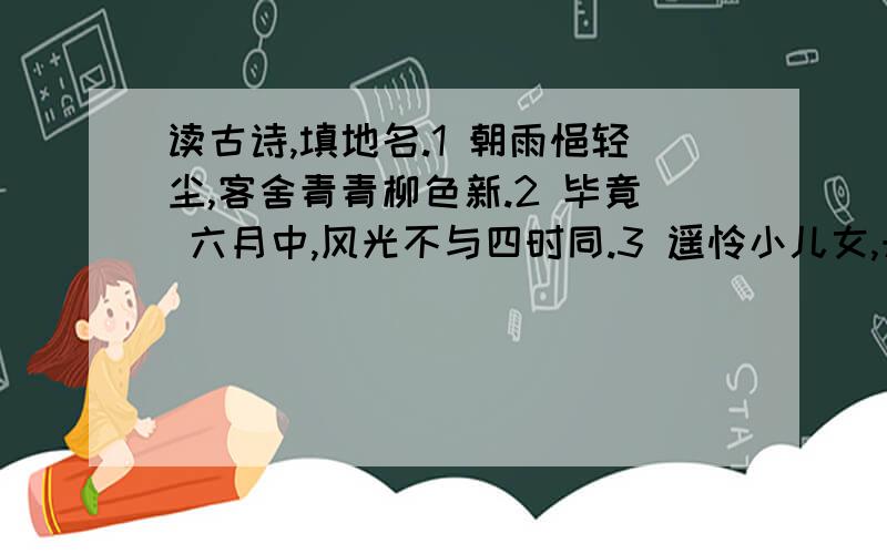 读古诗,填地名.1 朝雨悒轻尘,客舍青青柳色新.2 毕竟 六月中,风光不与四时同.3 遥怜小儿女,未解忆 .4 暖风熏得游人醉,直把 当 .5 头说惶恐,里叹零丁.6 峰峦如聚,波涛如怒,山河表里 路.