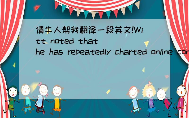 请牛人帮我翻译一段英文!Witt noted that he has repeatedly charted online conversations and actual sales and the lines move in virtually perfect symmetry. The only stronger correlation was being on shelf. In essence, Witt said, we’re now s