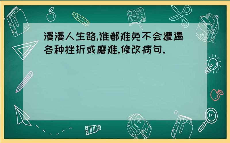 漫漫人生路,谁都难免不会遭遇各种挫折或磨难.修改病句.