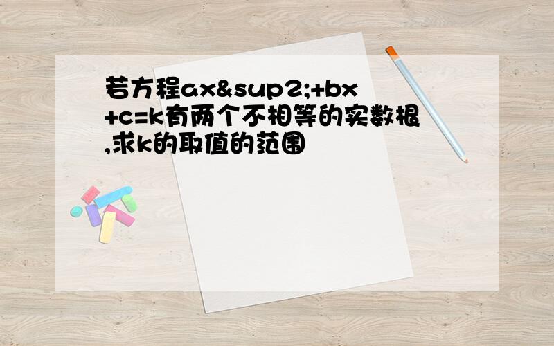 若方程ax²+bx+c=k有两个不相等的实数根,求k的取值的范围