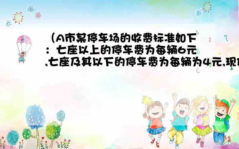 （A市某停车场的收费标准如下：七座以上的停车费为每辆6元,七座及其以下的停车费为每辆为4元,现停车场有50辆这两种类型的车,这些车共缴费230元.（1）这两种类型的汽车各有多少辆?（2）