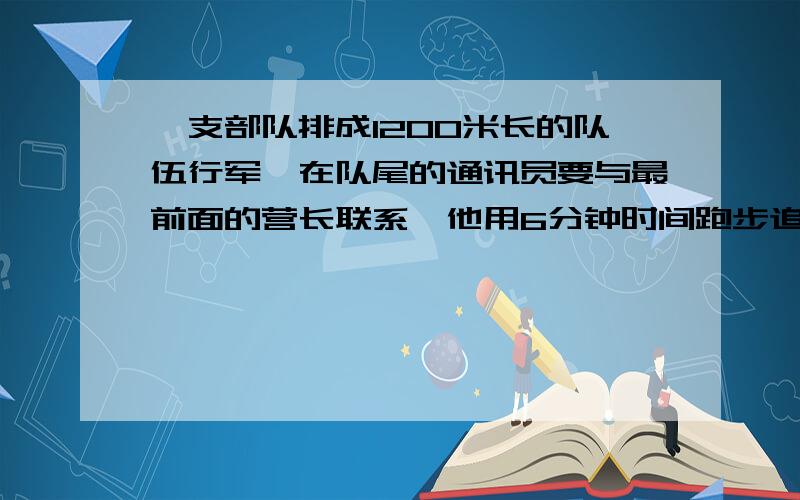 一支部队排成1200米长的队伍行军,在队尾的通讯员要与最前面的营长联系,他用6分钟时间跑步追上了营长,为了回到队尾,在追上营长的地方等待了24分钟.如果他从最前头跑步回到队尾,那么所需