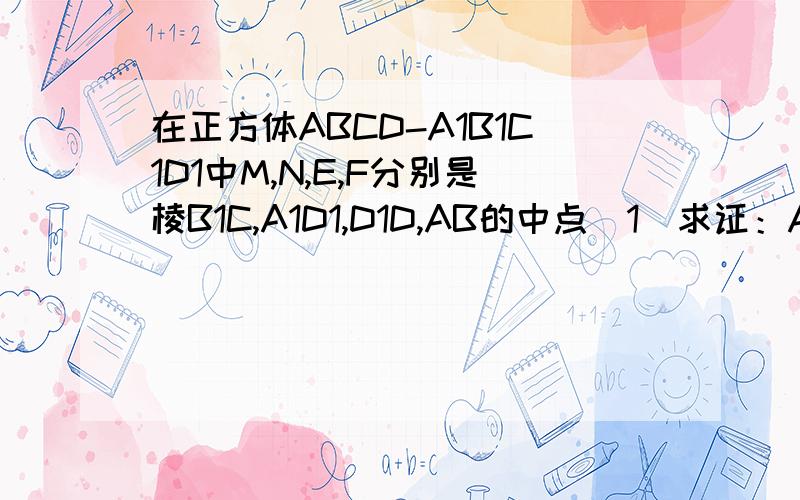 在正方体ABCD-A1B1C1D1中M,N,E,F分别是棱B1C,A1D1,D1D,AB的中点（1）求证：A1E⊥平面ABMN．（2）平面直线A1E与MF所成的角