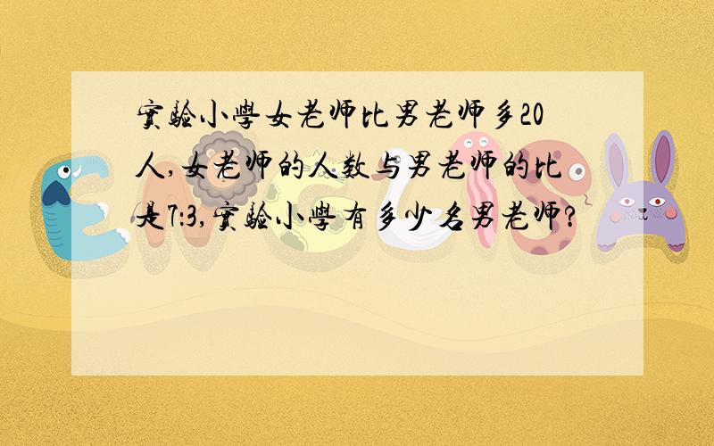 实验小学女老师比男老师多20人,女老师的人数与男老师的比是7：3,实验小学有多少名男老师?