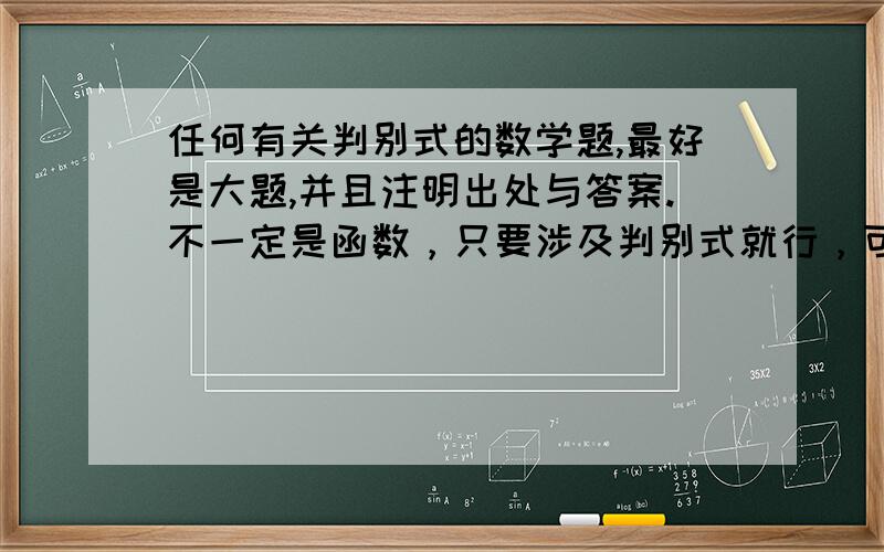 任何有关判别式的数学题,最好是大题,并且注明出处与答案.不一定是函数，只要涉及判别式就行，可以只是其中一个步骤。急用，