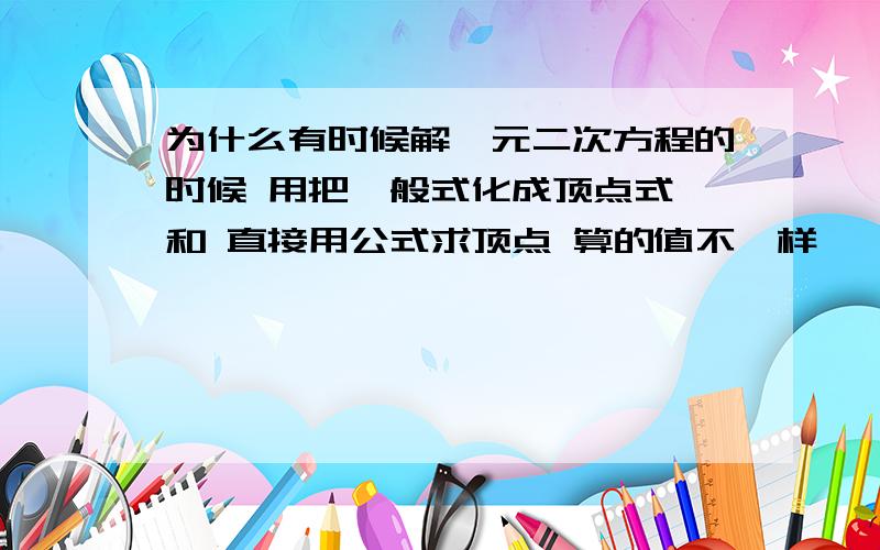 为什么有时候解一元二次方程的时候 用把一般式化成顶点式 和 直接用公式求顶点 算的值不一样