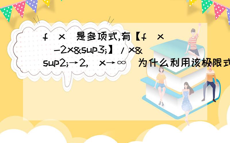 f(x)是多项式,有【f（x）-2x³】/x²→2,（x→∞）为什么利用该极限式可令f(x)=2x³+2x²+ax+b