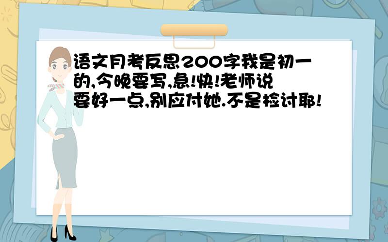 语文月考反思200字我是初一的,今晚要写,急!快!老师说要好一点,别应付她.不是检讨耶!