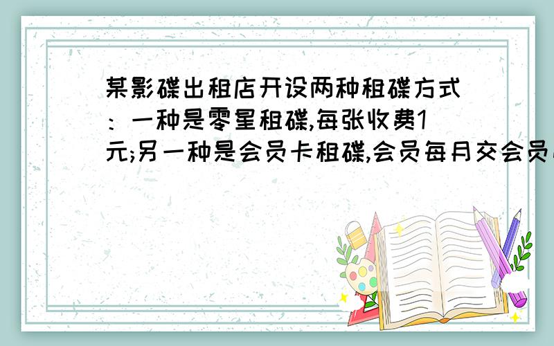 某影碟出租店开设两种租碟方式：一种是零星租碟,每张收费1元;另一种是会员卡租碟,会员每月交会员费12元,租碟费每张0.4元.小兵经常来该店租碟,若小兵每月租碟数量x 张.问：小兵选择哪种