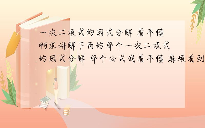 一次二项式的因式分解 看不懂啊求讲解下面的那个一次二项式的因式分解 那个公式我看不懂 麻烦看到懂的把下面两个例题做一下 要步骤 谢了