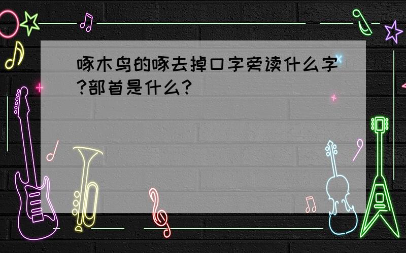 啄木鸟的啄去掉口字旁读什么字?部首是什么?