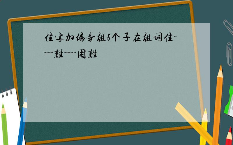 佳字加偏旁组5个子在组词佳----难----困难