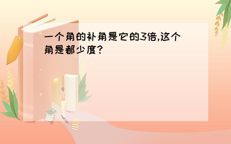 一个角的补角是它的3倍,这个角是都少度?