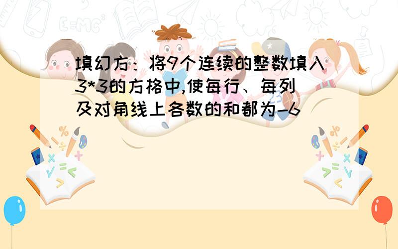 填幻方：将9个连续的整数填入3*3的方格中,使每行、每列及对角线上各数的和都为-6