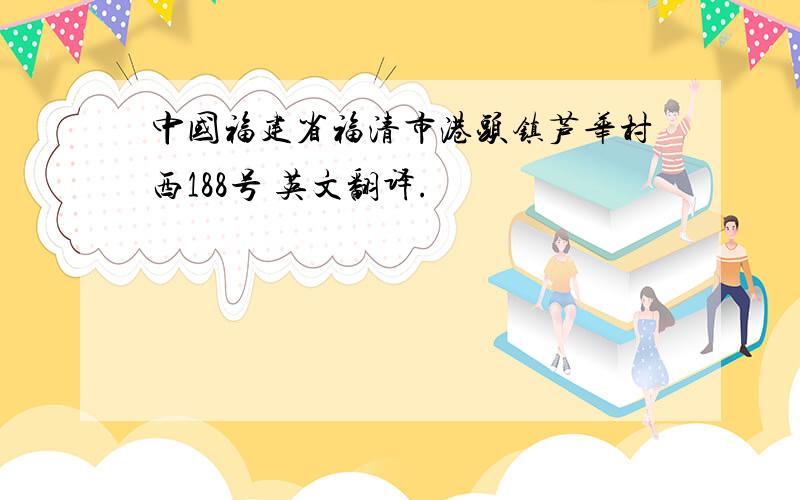 中国福建省福清市港头镇芦华村西188号 英文翻译.