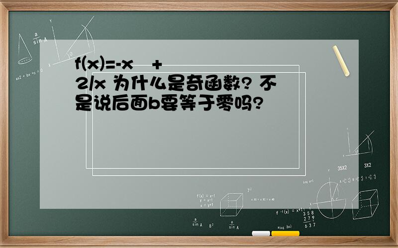 f(x)=-x³+2/x 为什么是奇函数? 不是说后面b要等于零吗?